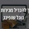 הגדלת מכירות עם גוגל שופינג